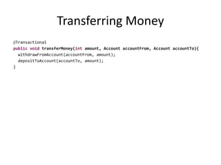 Transferring Money
@Transactional
public void transferMoney(int amount, Account accountFrom, Account accountTo){
withdrawFromAccount(accountFrom, amount);
depositToAccount(accountTo, amount);
}
 