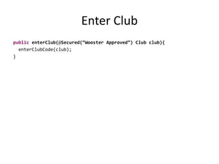 Enter Club
public enterClub(@Secured(“Wooster Approved”) Club club){
enterClubCode(club);
}
 