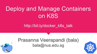 Deploy and Manage Containers
on K8S
http://bit.ly/docker_k8s_talk
Prasanna Veerapandi (bala)
bala@nus.edu.sg
 