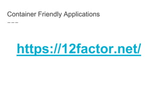 Container Friendly Applications
https://12factor.net/
 