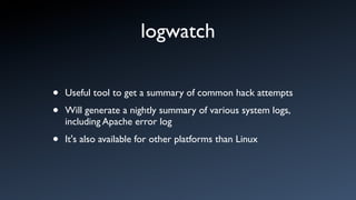 logwatch

•   Useful tool to get a summary of common hack attempts

•   Will generate a nightly summary of various system logs,
    including Apache error log

•   It's also available for other platforms than Linux
 