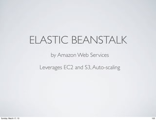 ELASTIC BEANSTALK
                            by Amazon Web Services

                        Leverages EC2 and S3, Auto-scaling




Sunday, March 17, 13                                         103
 