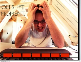 OH SH*T
MOMENT.




Sunday, March 17, 13   13
 