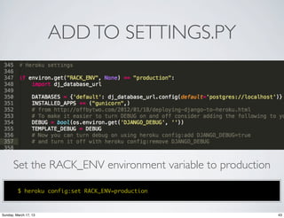 ADD TO SETTINGS.PY




      Set the RACK_ENV environment variable to production

         $ heroku config:set RACK_ENV=production



Sunday, March 17, 13                                        43
 