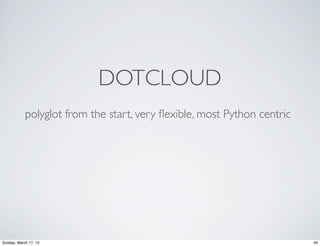 DOTCLOUD
            polyglot from the start, very ﬂexible, most Python centric




Sunday, March 17, 13                                                     49
 