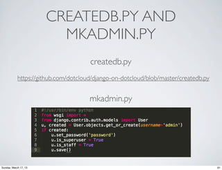 CREATEDB.PY AND
                         MKADMIN.PY
                                      createdb.py
            https://github.com/dotcloud/django-on-dotcloud/blob/master/createdb.py


                                      mkadmin.py




Sunday, March 17, 13                                                                 61
 