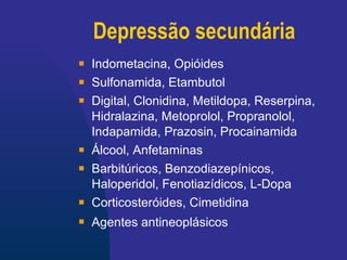 Depressão secundária Indometacina, Opióides Sulfonamida, Etambutol Digital, Clonidina, Metildopa, Reserpina, Hidralazina, Metoprolol, Propranolol, Indapamida, Prazosin, Procainamida Álcool, Anfetaminas Barbitúricos, Benzodiazepínicos, Haloperidol, Fenotiazídicos, L-Dopa Corticosteróides, Cimetidina Agentes antineoplásicos   