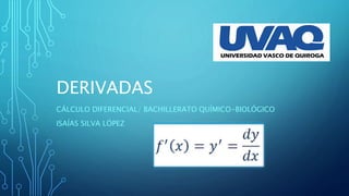 DERIVADAS
CÁLCULO DIFERENCIAL/ BACHILLERATO QUÍMICO-BIOLÓGICO
ISAÍAS SILVA LÓPEZ
 