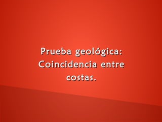 Prueba geológica:Prueba geológica:
Coincidencia entreCoincidencia entre
costas.costas.
 