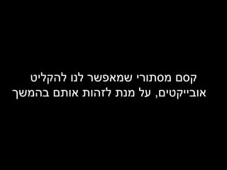 קסם מסתורי שמאפשר לנו להקליט אובייקטים ,  על מנת לזהות אותם בהמשך 