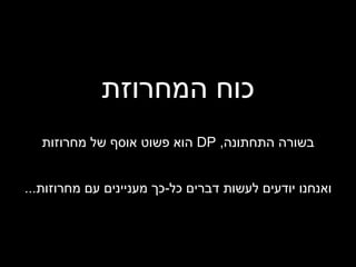 כוח המחרוזת בשורה התחתונה ,  DP   הוא פשוט אוסף של מחרוזות ואנחנו יודעים לעשות דברים כל - כך מעניינים עם מחרוזות ... 