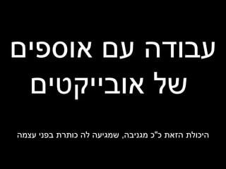 עבודה עם אוספים של אובייקטים היכולת הזאת כ &quot; כ מגניבה ,  שמגיעה לה כותרת בפני עצמה 