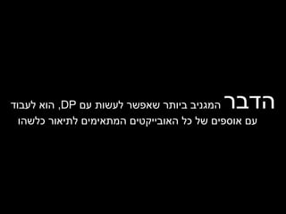 הדבר  המגניב ביותר שאפשר לעשות עם  DP ,  הוא לעבוד עם אוספים של כל האובייקטים המתאימים לתיאור כלשהו 