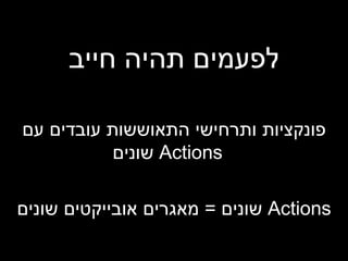 לפעמים תהיה חייב פונקציות ותרחישי התאוששות עובדים עם  Actions   שונים Actions   שונים  =  מאגרים אובייקטים שונים 