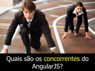 Quais são os concorrentes do
AngularJS?

 