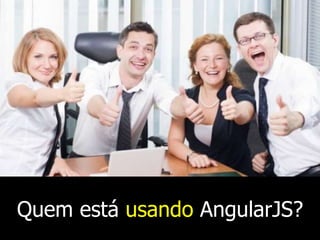 Quem está usando AngularJS?

 