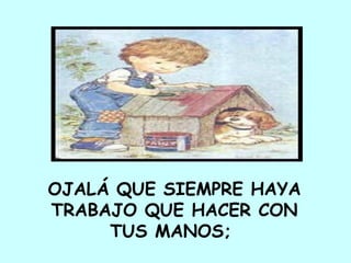 OJALÁ QUE SIEMPRE HAYA TRABAJO QUE HACER CON  TUS MANOS;  