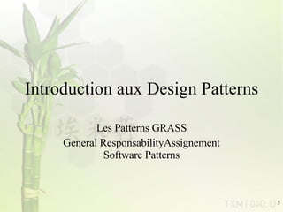 Introduction aux Design Patterns Les Patterns GRASS General ResponsabilityAssignement Software Patterns 