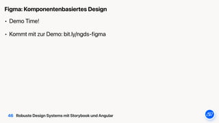 Robuste Design Systems mit Storybook und Angular
• Demo Time!


• Kommt mit zur Demo: bit.ly/ngds-figma
Figma: Komponentenbasiertes Design
46
 