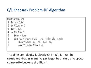 0/1 Knapsack Problem-DP Algorithm
The time complexity is clearly O(n · W). It must be
cautioned that as n and W get large, both time and space
complexity become significant.
 