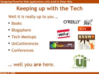 Keeping up with the Tech Well it is really up to you … Books Blogsphere Tech Meetups UnConferences Conferences …  well you  are  here. 