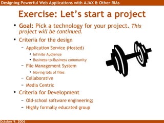 Exercise: Let’s start a project Goal:  Pick a technology for your project.   This project will be continued. Criteria for the design Application Service (Hosted) Infinite Audience Business-to-Business community File Management System Moving lots of files Collaborative Media Centric Criteria for Development Old-school software engineering;  Highly formally educated group 