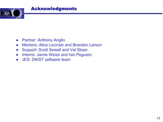 Acknowledgments
● Partner: Anthony Anglin
● Mentors: Alice Lecinski and Brandon Larson
● Support: Scott Sewell and Val Sloan
● Interns: Jamie Weiss and Isis Peguero
● JES: DKIST software team
17
 