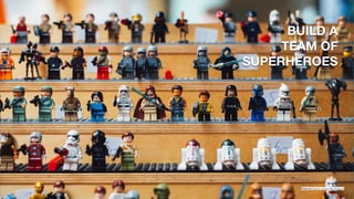 @designonmymind Evolving an in-house design practice
BUILD A  
TEAM OF
SUPERHEROES
46Photo by Markus Spiske on Unsplash
 