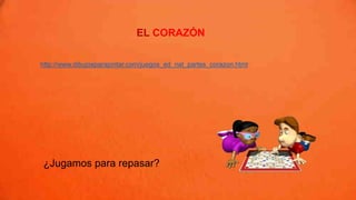 EL CORAZÓN
http://www.dibujosparapintar.com/juegos_ed_nat_partes_corazon.html
¿Jugamos para repasar?
 