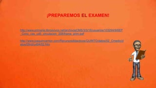 ¡PREPAREMOS EL EXAMEN!
http://www.primaria.librosvivos.net/archivosCMS/3/3/16/usuarios/103294/9/6EP
_Cono_cas_ud5_circulacion_208/frame_prim.swf
http://www.joaquincarrion.com/Recursosdidacticos/QUINTO/datos/02_Cmedio/d
atos/05rdi/ud04/02.htm
 