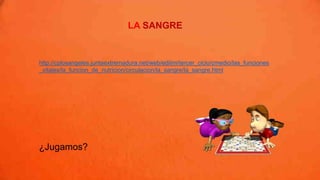 LA SANGRE
¿Jugamos?
http://cplosangeles.juntaextremadura.net/web/edilim/tercer_ciclo/cmedio/las_funciones
_vitales/la_funcion_de_nutricion/circulacion/la_sangre/la_sangre.html
 