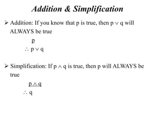 Addition & Simplification
 Addition: If you know that p is true, then p  q will
ALWAYS be true
p
 p  q
 Simplification: If p  q is true, then p will ALWAYS be
true
p  q
 q
 