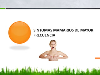 SINTOMAS MAMARIOS DE MAYOR
FRECUENCIA
 