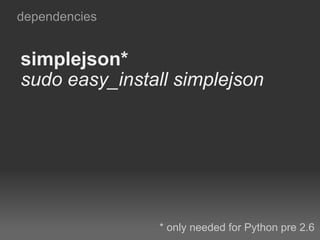 simplejson* sudo easy_install simplejson dependencies * only needed for Python pre 2.6 