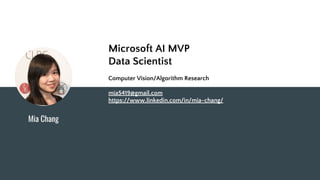 Mia Chang
Microsoft AI MVP
Data Scientist
Computer Vision/Algorithm Research
mia5419@gmail.com
https://www.linkedin.com/in/mia-chang/
 