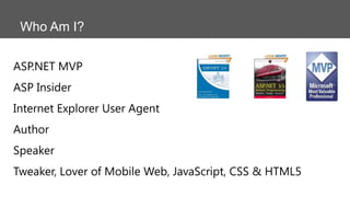 Who Am I?
ASP.NET MVP
ASP Insider

Internet Explorer User Agent
Author
Speaker
Tweaker, Lover of Mobile Web, JavaScript, CSS & HTML5

 