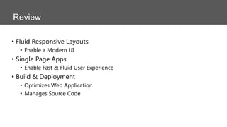 Review
• Fluid Responsive Layouts
• Enable a Modern UI

• Single Page Apps
• Enable Fast & Fluid User Experience

• Build & Deployment
• Optimizes Web Application
• Manages Source Code

 