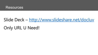Resources

Slide Deck – http://www.slideshare.net/docluv
Only URL U Need!

 