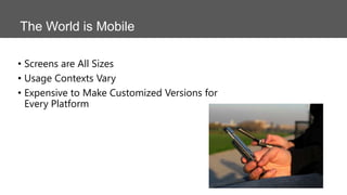 The World is Mobile
• Screens are All Sizes
• Usage Contexts Vary
• Expensive to Make Customized Versions for
Every Platform

 