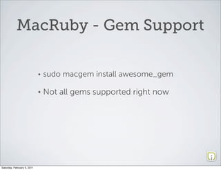 MacRuby - Gem Support

                             •   sudo macgem install awesome_gem

                             •   Not all gems supported right now




Saturday, February 5, 2011
 