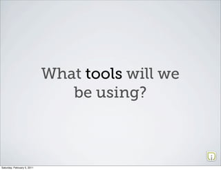 What tools will we
                                be using?



Saturday, February 5, 2011
 