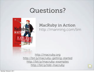 Questions?

                                         MacRuby in Action
                                         http://manning.com/lim




                                       http://macruby.org
                             http://bit.ly/macruby-getting-started
                                http://bit.ly/macruby-examples
                                   http://bit.ly/tdd-macruby
Saturday, February 5, 2011
 