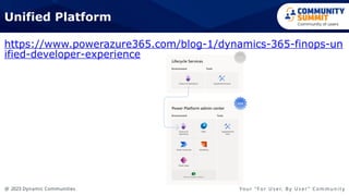 @ 2023 Dynamic Communities Yo u r “ F o r U s e r, B y U s e r ” C o m m u n i t y
https://www.powerazure365.com/blog-1/dynamics-365-finops-un
ified-developer-experience
Unified Platform
 