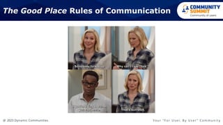 @ 2023 Dynamic Communities Yo u r “ F o r U s e r, B y U s e r ” C o m m u n i t y
The Good Place Rules of Communication
 