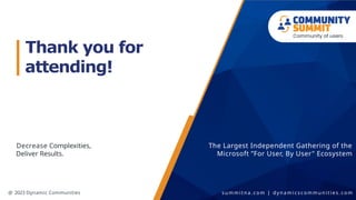 Decrease Complexities,
Deliver Results.
The Largest Independent Gathering of the
Microsoft ”For User, By User" Ecosystem
Thank you for
attending!
@ 2023 Dynamic Communities s u m m i t n a . c o m | d y n a m i c s c o m m u n i t i e s . c o m
 