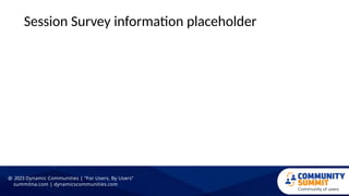 Session Survey information placeholder
@ 2023 Dynamic Communities | “For Users, By Users”
summitna.com | dynamicscommunities.com
 