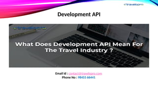 Development API
Email id : contact@travelopro.com
Phone No : 98455 66441
 