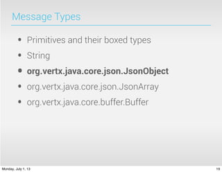 Message Types
• Primitives and their boxed types
• String
• org.vertx.java.core.json.JsonObject
• org.vertx.java.core.json.JsonArray
• org.vertx.java.core.buffer.Buffer
19Monday, July 1, 13
 