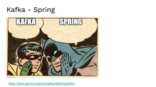 Kafka - Spring
https://docs.spring.io/spring-kafka/reference/html/
 