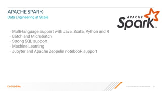 © 2023 Cloudera, Inc. All rights reserved. 54
APACHE SPARK
Data Engineering at Scale
• Multi-language support with Java, Scala, Python and R
• Batch and Microbatch
• Strong SQL support
• Machine Learning
• Jupyter and Apache Zeppelin notebook support
 